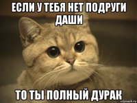 если у тебя нет подруги даши то ты полный дурак