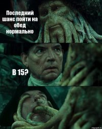 Последний шанс пойти на обед нормально В 15? 