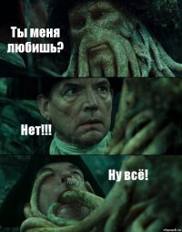 Ты меня любишь? Нет!!! Ну всё!