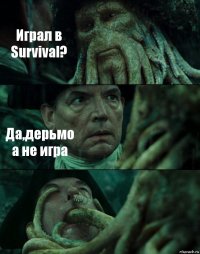 Играл в Survival? Да,дерьмо а не игра 