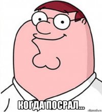  когда посрал...