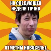 на следующей недели точно отметим новоселье