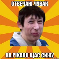 отвечаю чувак на pikabu щас сижу