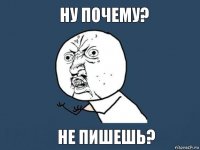 Ну почему? Не пишешь?