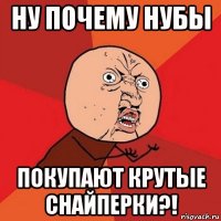 ну почему нубы покупают крутые снайперки?!