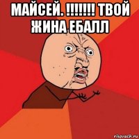 майсей. !!!!!!! твой жина ебалл 