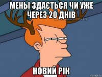 мены здається чи уже через 20 днів новий рік