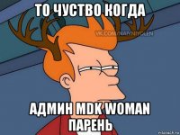 то чуство когда админ mdk woman парень