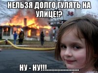 нельзя долго гулять на улице!? ну - ну!!!.....................