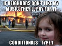 if neighbors don't like my music, they'll pay for it conditionals - type 1