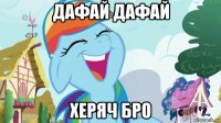 дафай дафай херяч бро