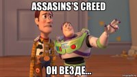 assasins's creed он везде...