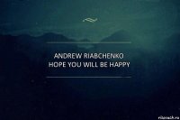 Andrew Riabchenko hope you will be happy