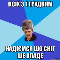 всіх з 1 грудням надіємся шо сніг ше впаде