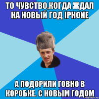 то чувство,когда ждал на новый год iphone а подорили говно в коробке. с новым годом