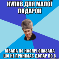 купив для малої подарок вїбала по носярі.сказала шо не принімає долар по 8