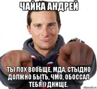 чайка андрей ты лох вообще, мда, стыдно должно быть, чмо, обоссал тебя)) днище.