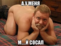 а у меня м....й сосал