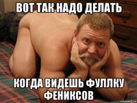 вот так надо делать когда видешь фуллку фениксов