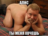 алис ты меня хочешь