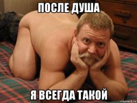 после душа я всегда такой