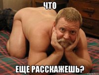 что еще расскажешь?