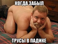 когда забыл трусы в падике