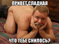 привет сладкая что тебе снилось?