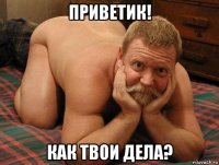 приветик! как твои дела?