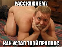 расскажи ему как устал твой пролапс