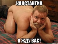 константин я жду вас!