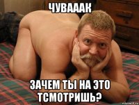 чувааак зачем ты на это тсмотришь?