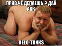 прив,чё делаешь ? дай акк gelo-tanks