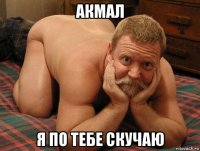 акмал я по тебе скучаю