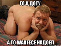 го в доту. а то warfece надоел