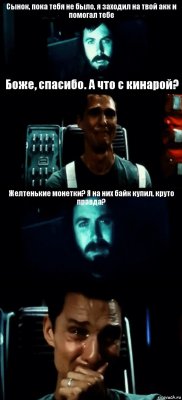 Сынок, пока тебя не было, я заходил на твой акк и помогал тебе Боже, спасибо. А что с кинарой? Желтенькие монетки? Я на них байк купил, круто правда? 