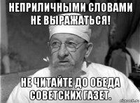 неприличными словами не выражаться! не читайте до обеда советских газет.