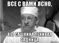 все с вами ясно, вы сашкина ленивая задница