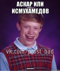 аскар или исмухамедов ......