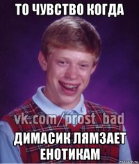 то чувство когда димасик лямзает енотикам