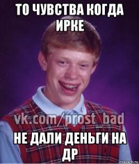 то чувства когда ирке не дали деньги на др