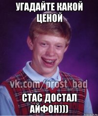 угадайте какой ценой стас достал айфон)))