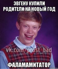 эвгену купили родители на новый год фаламамитатор