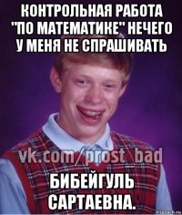 контрольная работа "по математике" нечего у меня не спрашивать бибейгуль сартаевна.