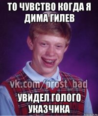 то чувство когда я дима гилев увидел голого указчика