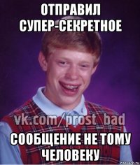 отправил супер-секретное сообщение не тому человеку