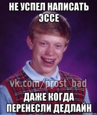 не успел написать эссе даже когда перенесли дедлайн