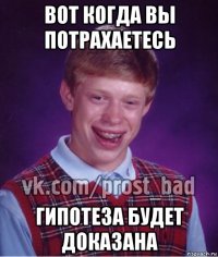 вот когда вы потрахаетесь гипотеза будет доказана