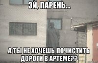  а ты не хочешь почистить дороги в артеме??