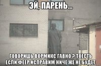  говоришь вормикс гавно ? тоесть если феер исправим ничё же не будет